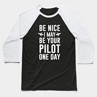 Be Nice I May Be Your Pilot one day Baseball T-Shirt